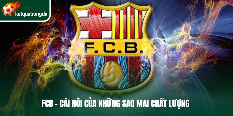FCB - Câu lạc bộ Cái nôi của những sao mai chất lượng 