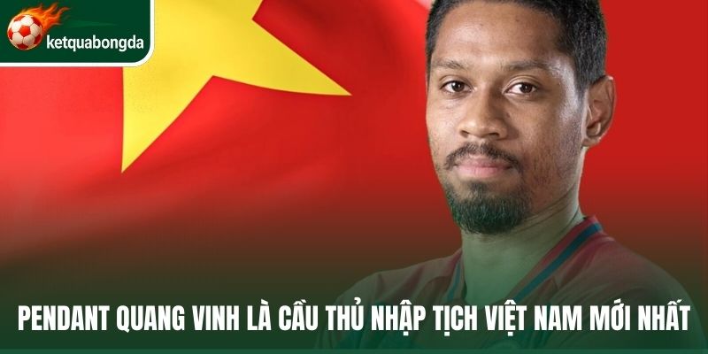 Pendant Quang Vinh là cầu thủ nhập tịch Việt Nam mới nhất
