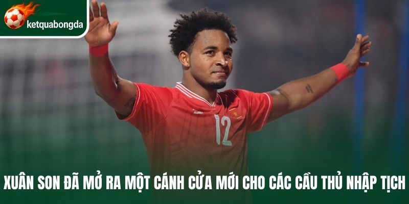 Xuân Son đã mở ra một cánh cửa mới cho các cầu thủ nhập tịch