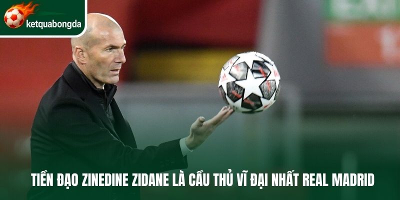 Tiền đạo Zinedine Zidane là cầu thủ vĩ đại nhất Real Madrid 
