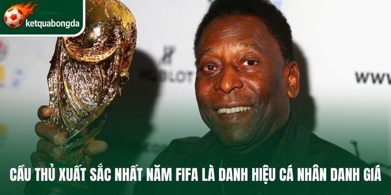 Cầu thủ xuất sắc nhất năm FIFA là danh hiệu cá nhân danh giá