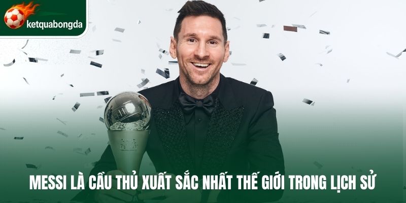 Messi là cầu thủ xuất sắc nhất thế giới trong lịch sử