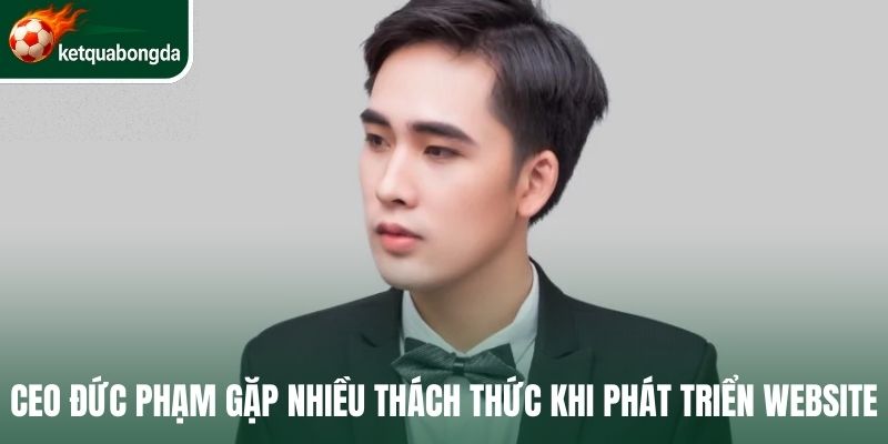 CEO Đức Phạm gặp nhiều thách thức khi phát triển website