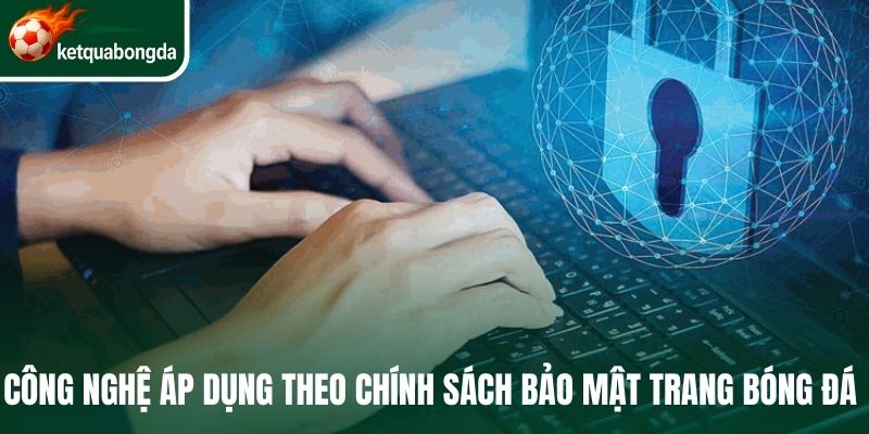 Công nghệ áp dụng theo chính sách bảo mật trang bóng đá 