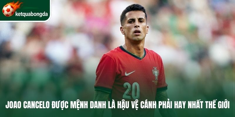 Joao Cancelo được mệnh danh là hậu vệ cánh phải hay nhất thế giới