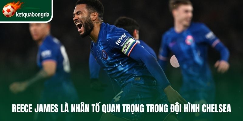 Reece James là nhân tố quan trọng trong đội hình Chelsea