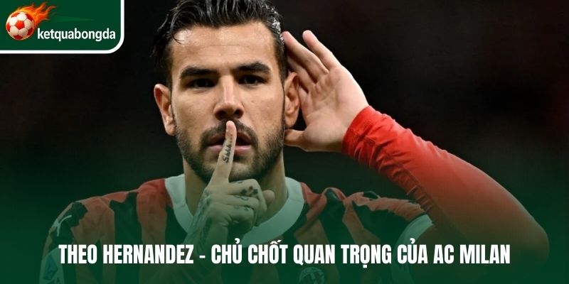 Theo Hernandez - Chủ chốt quan trọng của AC Milan