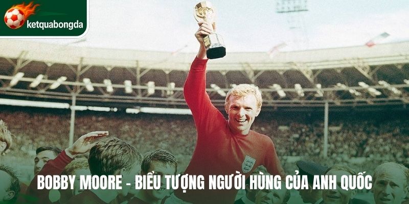 Bobby Moore - Biểu tượng người hùng của Anh Quốc