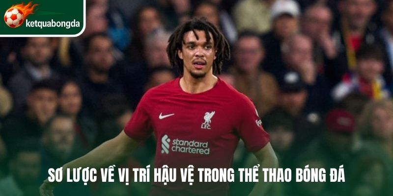 Sơ lược về vị trí hậu vệ trong thể thao bóng đá