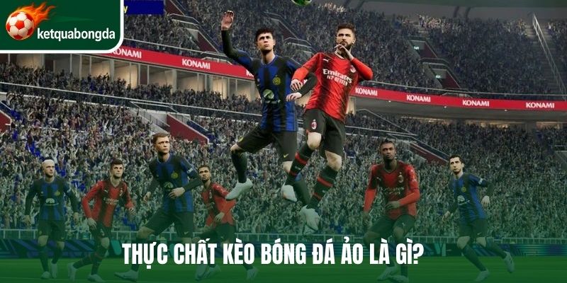 Thực chất kèo bóng đá ảo là gì?