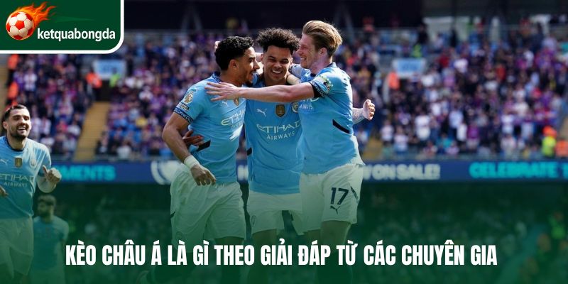Kèo châu Á là gì theo giải đáp từ các chuyên gia 