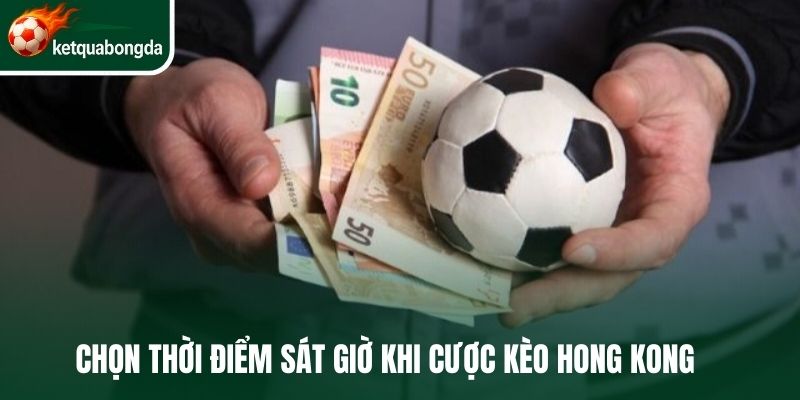 Chọn thời điểm sát giờ khi cược kèo hong kong