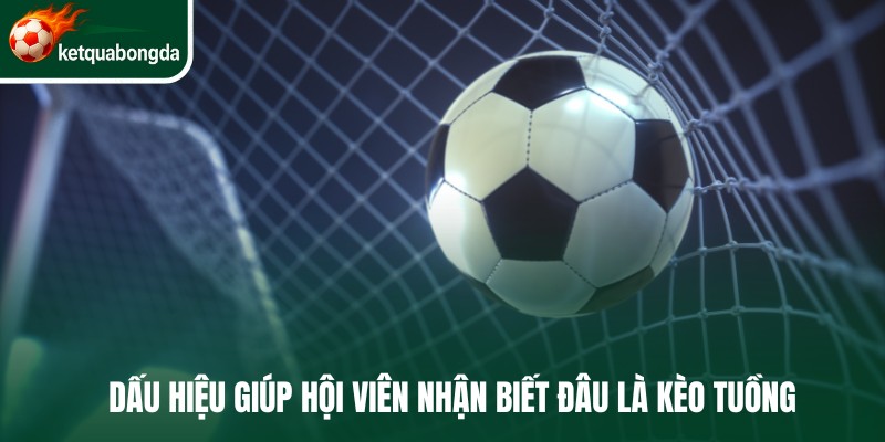 Dấu hiệu giúp hội viên nhận biết đâu là kèo tuồng