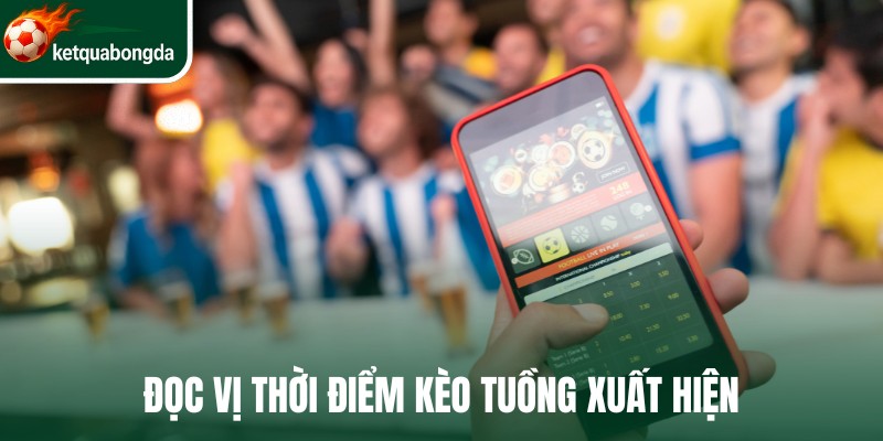 Đọc vị thời điểm kèo tuồng xuất hiện