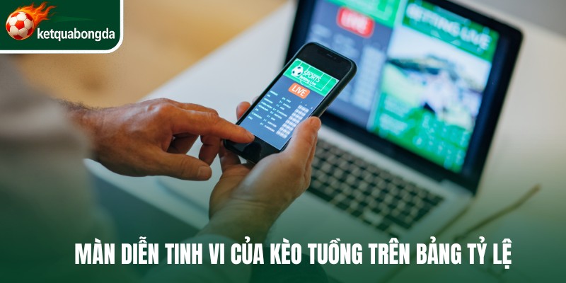 Màn diễn tinh vi của kèo tuồng trên bảng tỷ lệ