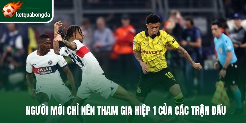 Người mới chỉ nên tham gia hiệp 1 của các trận đấu