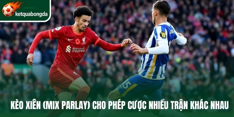 Kèo xiên (Mix Parlay) cho phép cược nhiều trận khác nhau