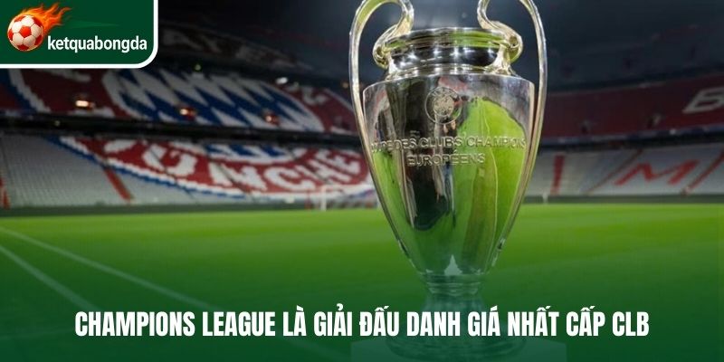 Champions League là giải đấu danh giá nhất cấp CLB