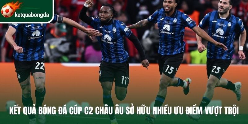 Kết quả bóng đá Cúp C2 châu Âu sở hữu nhiều ưu điểm vượt trội