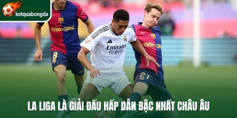La Liga là giải đấu hấp dẫn bậc nhất châu Âu
