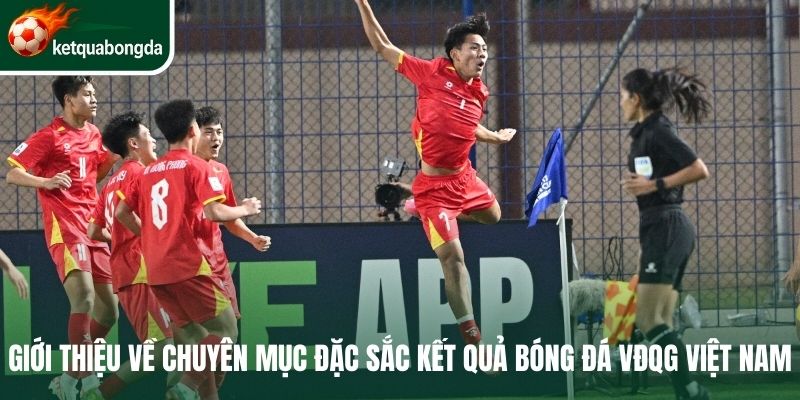 Giới thiệu về chuyên mục đặc sắc kết quả bóng đá Việt Nam
