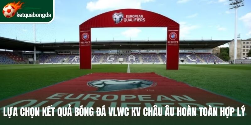 Lựa chọn kết quả vòng loại World Cup khu vực Châu Âu hoàn toàn hợp lý 