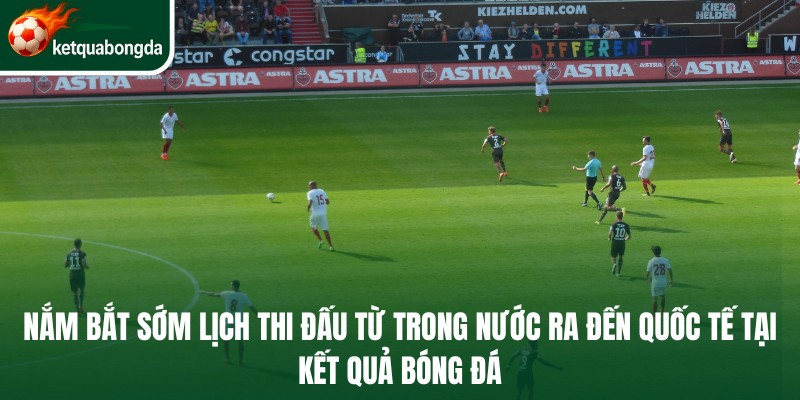 Nắm bắt sớm lịch thi đấu bóng đá từ trong nước ra đến quốc tế tại Kết Quả Bóng Đá