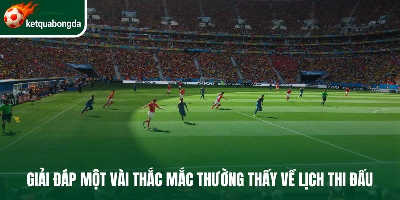 Giải đáp một vài thắc mắc thường thấy về lịch thi đấu bóng đá