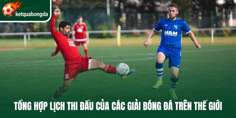 Tổng hợp lịch thi đấu bóng đá của các giải bóng đá trên thế giới