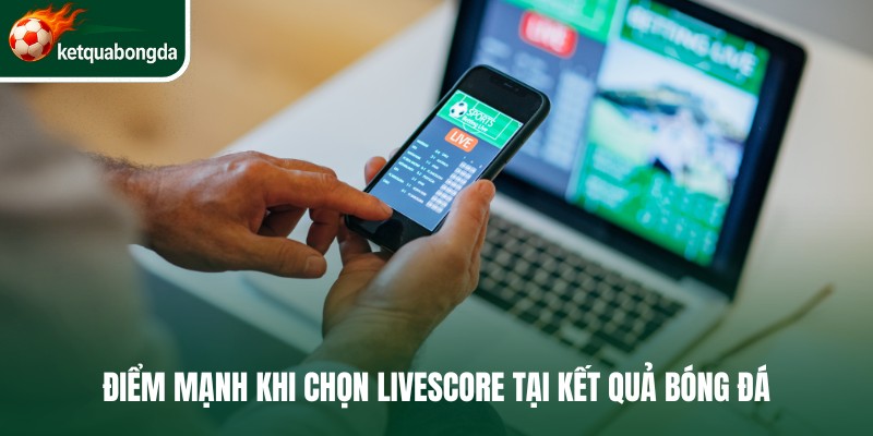 Điểm mạnh khi chọn Livescore tại Kết Quả Bóng Đá