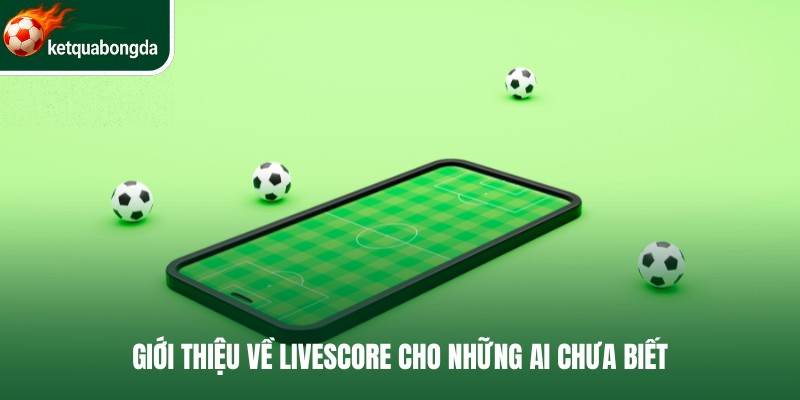 Giới thiệu về Livescore Kết Quả Bóng Đá cho những ai chưa biết