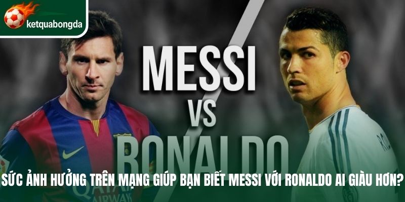 Sức ảnh hưởng trên mạng giúp bạn biết Messi với Ronaldo ai giàu hơn?