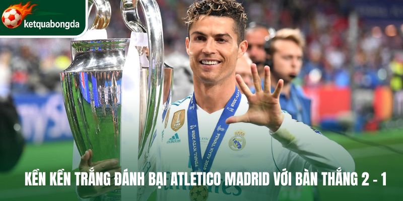 Kền Kền Trắng đánh bại Atletico Madrid với bàn thắng 2 - 1