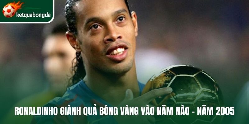 Ronaldinho giành quả bóng vàng vào năm nào - Năm 2005