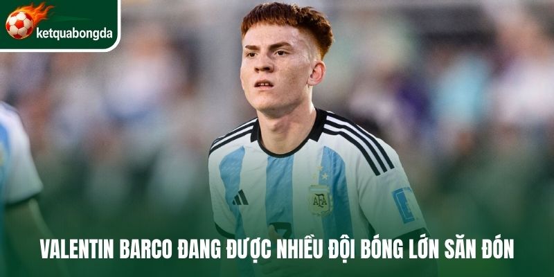 Valentin Barco đang được nhiều đội bóng lớn săn đón