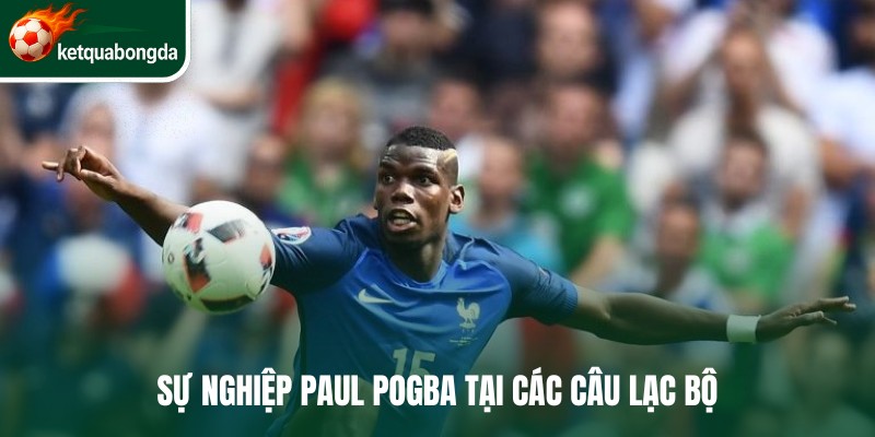 Sự nghiệp Paul Pogba tại các câu lạc bộ
