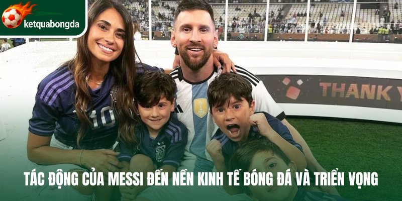 Tác động của Messi đến nền kinh tế bóng đá và triển vọng