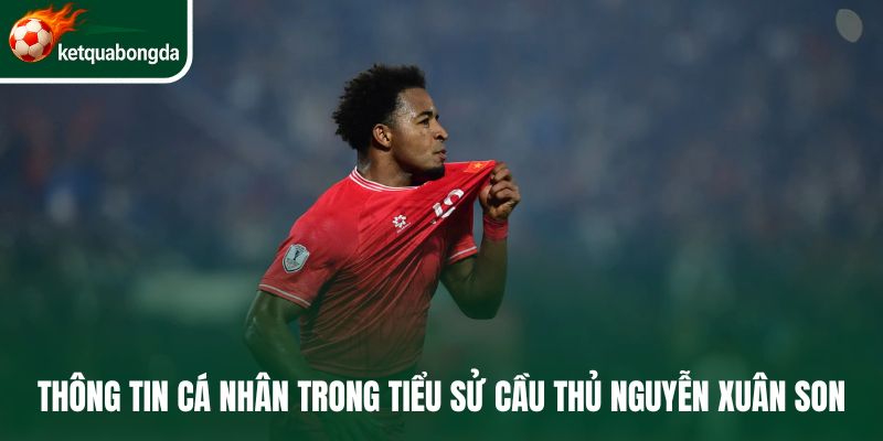 Thông tin cá nhân trong tiểu sử cầu thủ Nguyễn Xuân Son