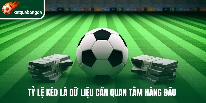 Tỷ lệ kèo bóng đá kèo là dữ liệu cần quan tâm hàng đầu 