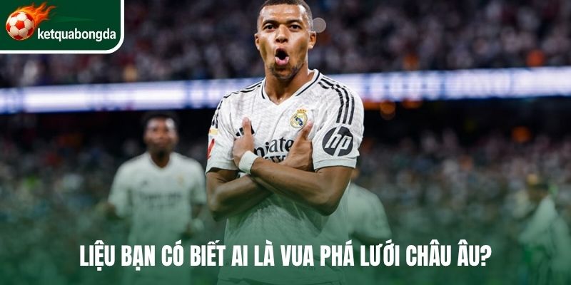 Liệu bạn có biết ai là vua phá lưới châu Âu?