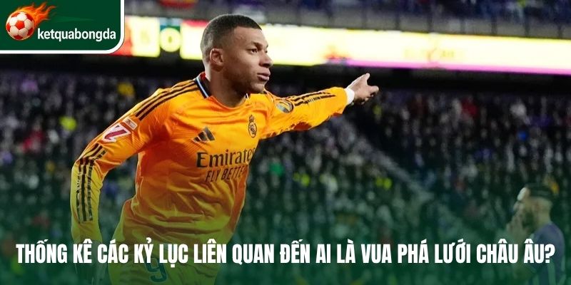 Thống kê các kỷ lục liên quan đến ai là vua phá lưới châu Âu?