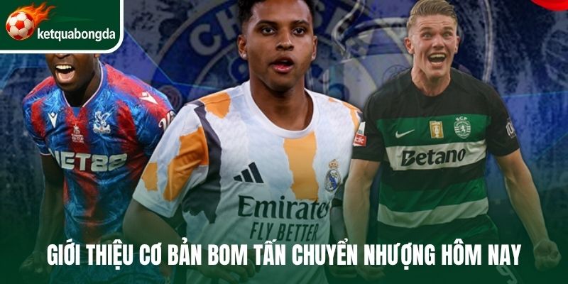 Giới thiệu cơ bản bom tấn chuyển nhượng hôm nay