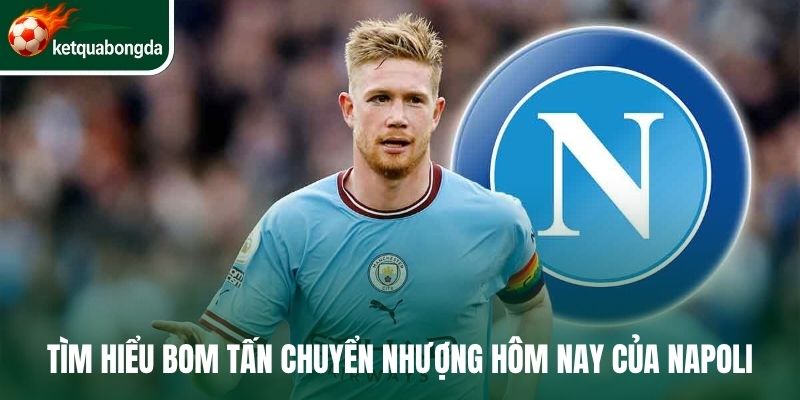 Tìm hiểu bom tấn chuyển nhượng hôm nay của Napoli 