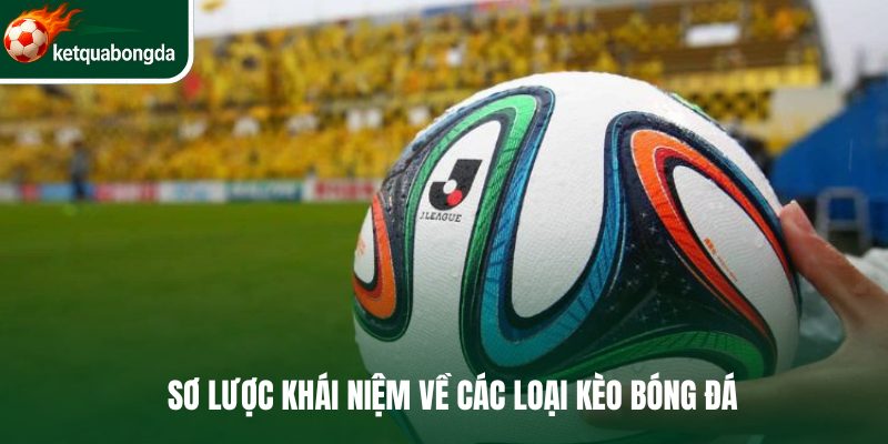 Sơ lược khái niệm về các loại kèo bóng đá