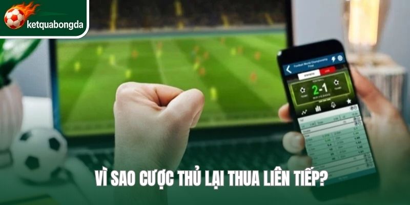 Vì sao cược thủ lại thua liên tiếp?
