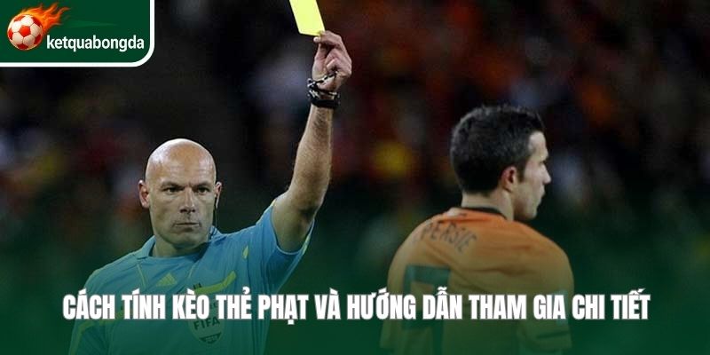 Cách tính kèo thẻ phạt và hướng dẫn tham gia chi tiết, chính xác 