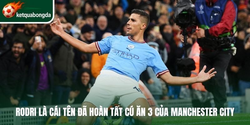 Rodri là cái tên đã hoàn tất cú ăn 3 của Manchester City