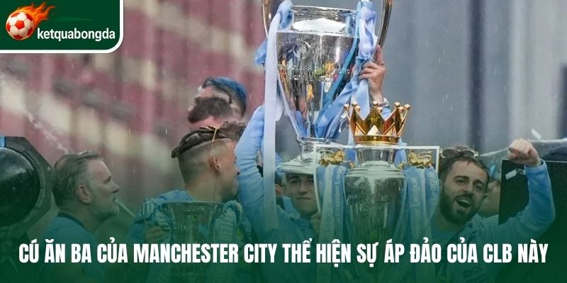 Cú ăn ba của Manchester City thể hiện sự áp đảo của CLB này