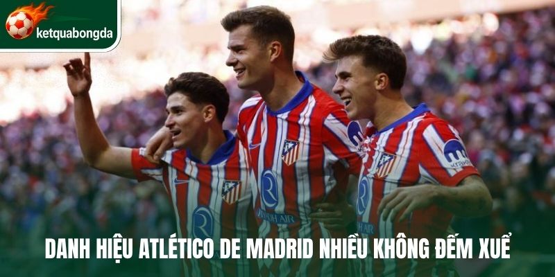 Danh hiệu Atlético de Madrid nhiều không đếm xuể 