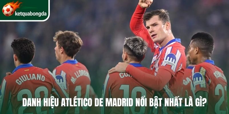 Danh hiệu Atlético de Madrid nổi bật nhất là gì?